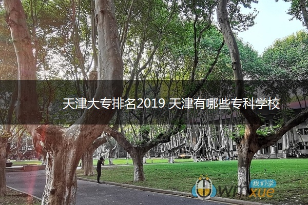 天津大专排名2019 天津有哪些专科学校 天津大专排名2019 天津有哪些专科学校