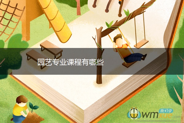 园艺专业课程有哪些 园艺专业课程有哪些