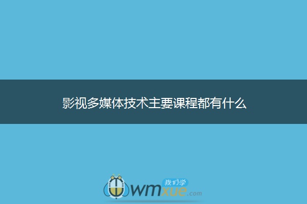 影视多媒体技术主要课程都有什么 影视多媒体技术主要课程都有什么