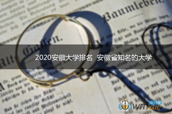 2020安徽大学排名 安徽省知名的大学有哪些 2020安徽大学排名 安徽省知名的大学有哪些