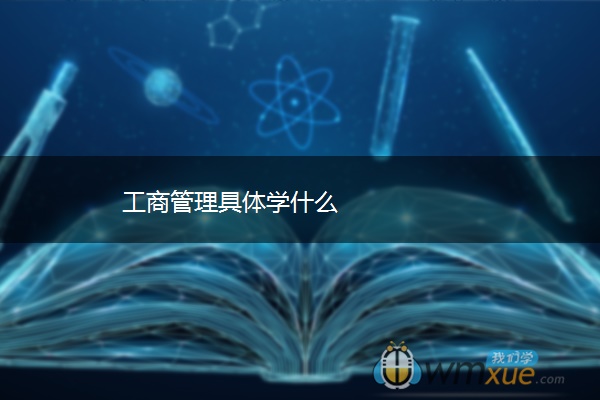 工商管理具体学什么 工商管理具体学什么