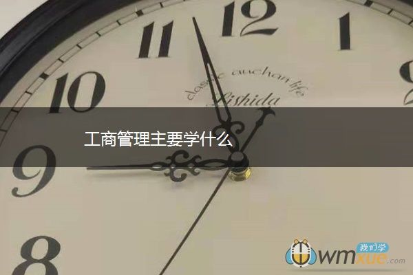 工商管理主要学什么 工商管理主要学什么