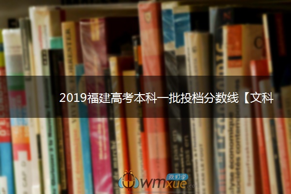 2019福建高考本科一批投档分数线【文科】