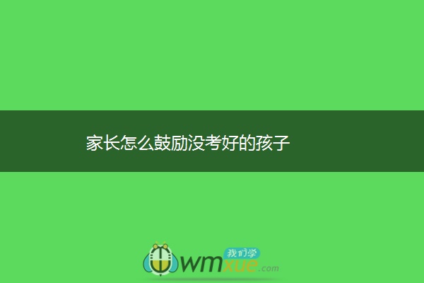 家长怎么鼓励没考好的孩子