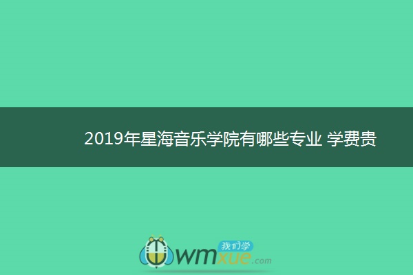 2019年星海音乐学院有哪些专业 学费贵吗