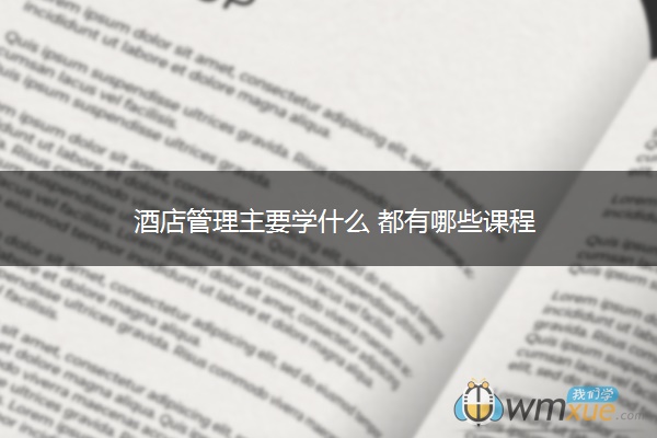 酒店管理主要学什么 都有哪些课程 酒店管理主要学什么 都有哪些课程