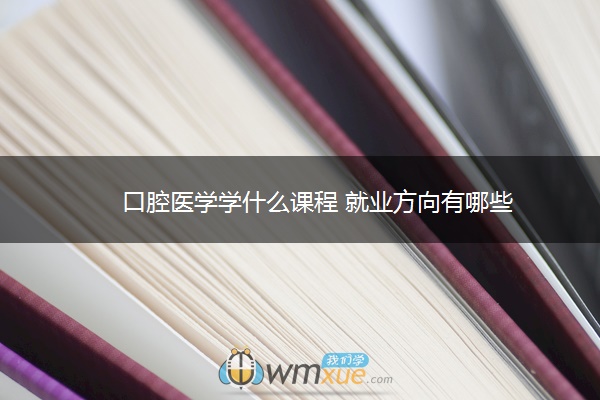 口腔医学学什么课程 就业方向有哪些 口腔医学学什么课程 就业方向有哪些