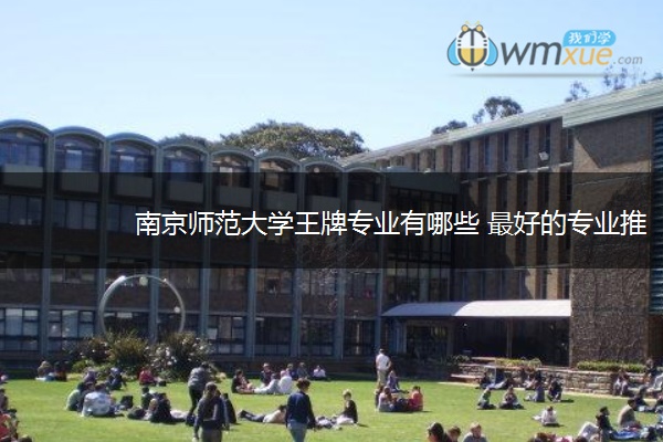 南京师范大学王牌专业有哪些 最好的专业推荐