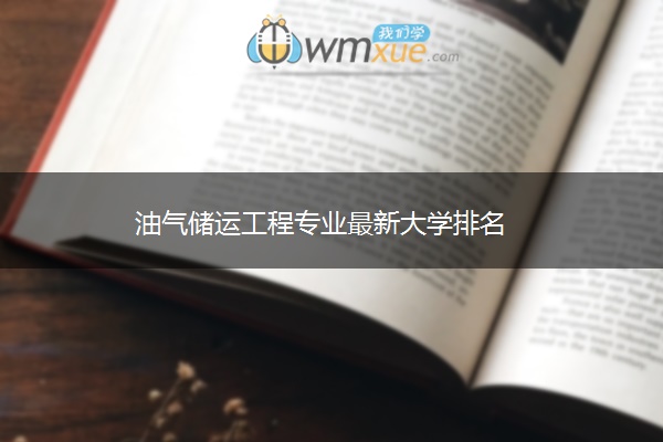 油气储运工程专业最新大学排名 油气储运工程专业最新大学排名