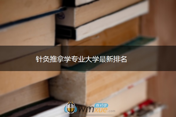 针灸推拿学专业大学最新排名 针灸推拿学专业大学最新排名