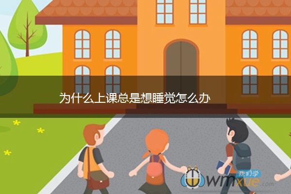 为什么上课总是想睡觉怎么办