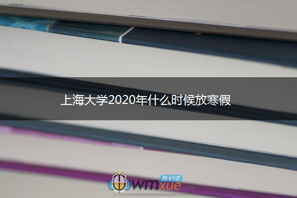 上海大学2020年什么时候放寒假 上海大学2020年什么时候放寒假