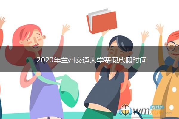 2020年兰州交通大学寒假放假时间 2020年兰州交通大学寒假放假时间