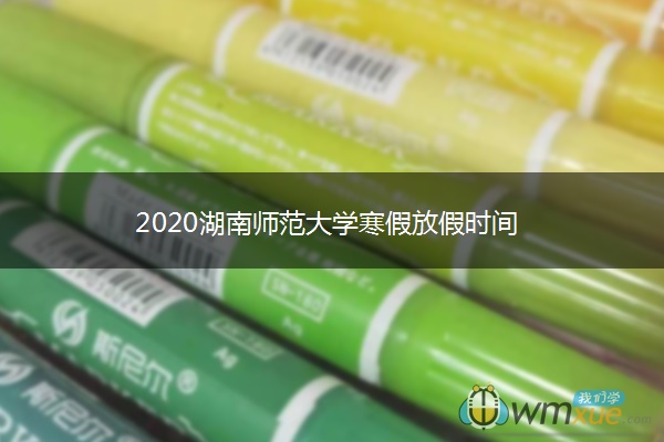 2020湖南师范大学寒假放假时间