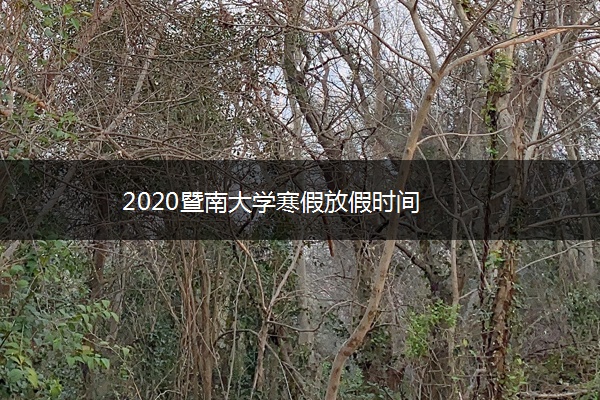 2020暨南大学寒假放假时间 2020暨南大学寒假放假时间