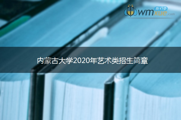 内蒙古大学2020年艺术类招生简章 内蒙古大学2020年艺术类招生简章