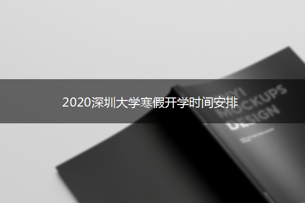 2020深圳大学寒假开学时间安排 2020深圳大学寒假开学时间安排