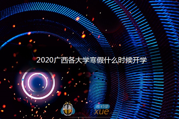 2020广西各大学寒假什么时候开学 2020广西各大学寒假什么时候开学