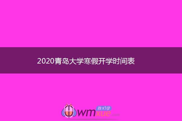 2020青岛大学寒假开学时间表 2020青岛大学寒假开学时间表