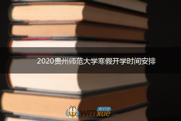 2020贵州师范大学寒假开学时间安排 2020贵州师范大学寒假开学时间安排
