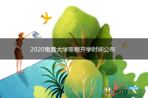 2020南昌大学寒假开学时间公布 2020南昌大学寒假开学时间公布