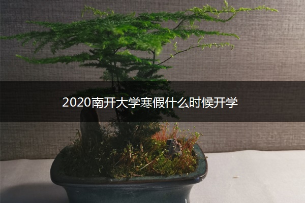 2020南开大学寒假什么时候开学 2020南开大学寒假什么时候开学 