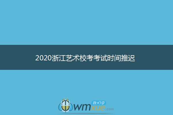2020浙江艺术校考考试时间推迟