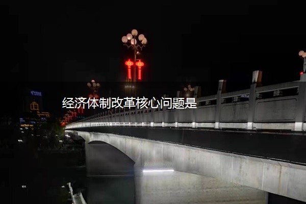 经济体制改革核心问题是