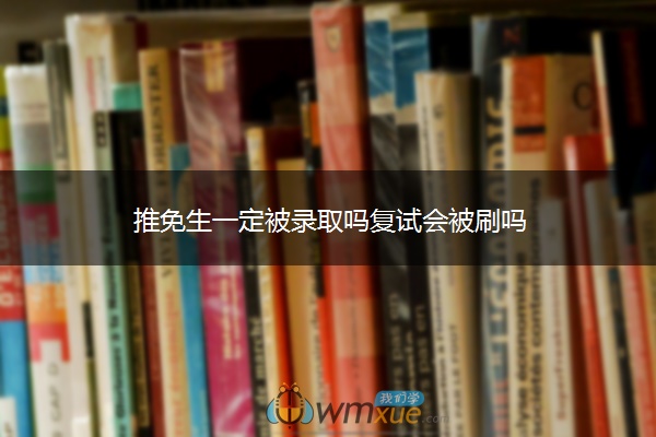 推免生一定被录取吗复试会被刷吗