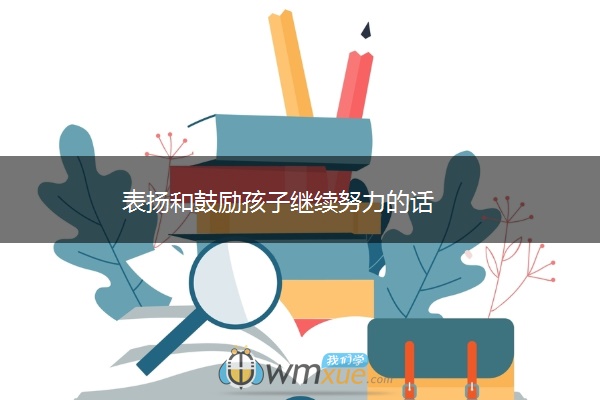 表扬和鼓励孩子继续努力的话