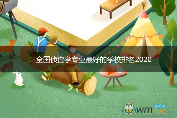 全国侦查学专业最好的学校排名2020 全国侦查学专业最好的学校排名2020