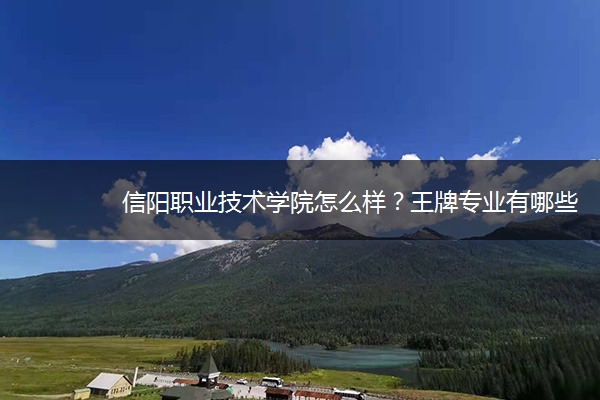 信阳职业技术学院怎么样?王牌专业有哪些 信阳职业技术学院怎么样?王牌专业有哪些