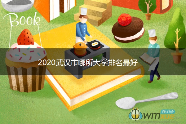 2020武汉市哪所大学排名最好 2020武汉市哪所大学排名最好
