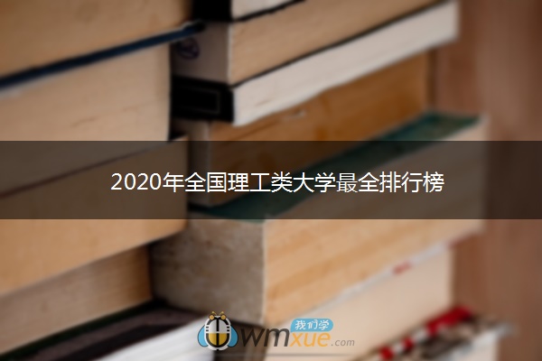2020年全国理工类大学最全排行榜 2020年全国理工类大学最全排行榜