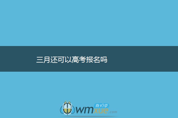 三月还可以高考报名吗