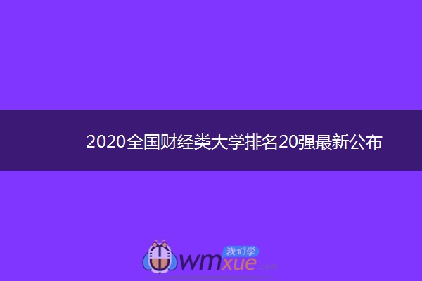 2020全国财经类大学排名20强最新公布