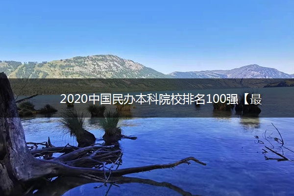 2020中国民办本科院校排名100强【最新】