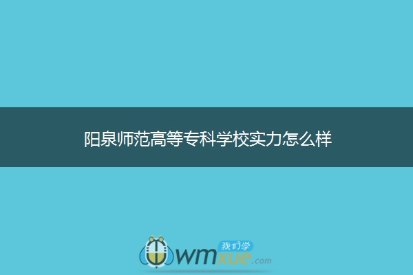 阳泉师范高等专科学校实力怎么样