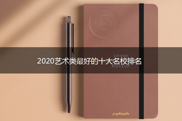 2020艺术类最好的十大名校排名 2020艺术类最好的十大名校排名