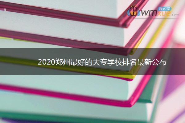 2020郑州最好的大专学校排名最新公布