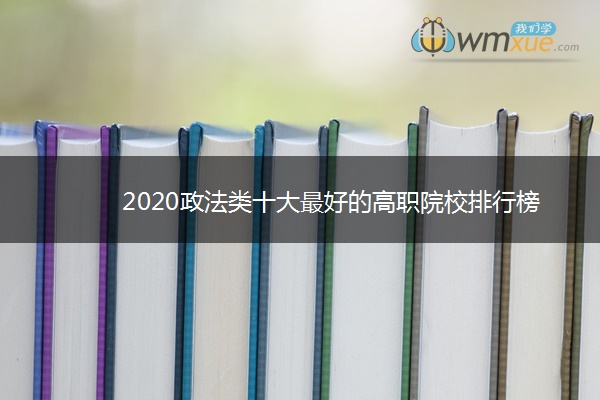 2020政法类十大最好的高职院校排行榜
