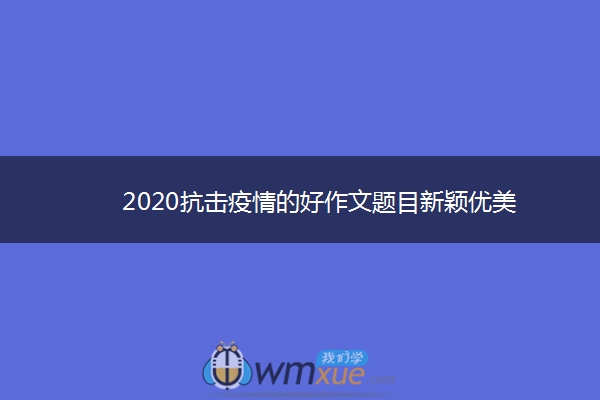 2020抗击疫情的好作文题目新颖优美