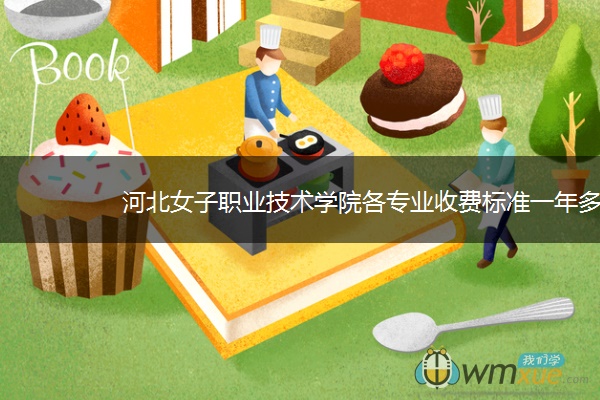 河北女子职业技术学院各专业收费标准一年多少钱