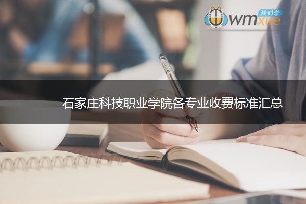 石家庄科技职业学院各专业收费标准汇总 石家庄科技职业学院各专业收费标准汇总