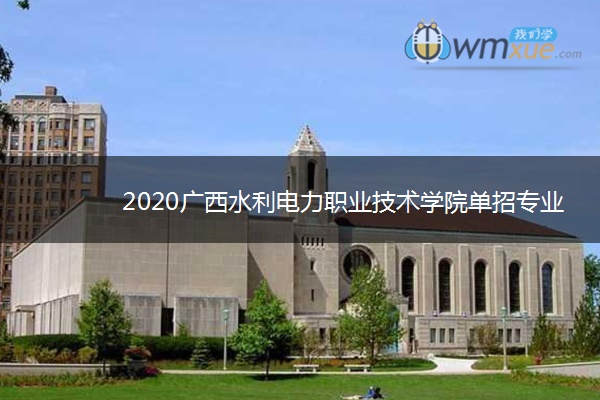 2020广西水利电力职业技术学院单招专业及计划