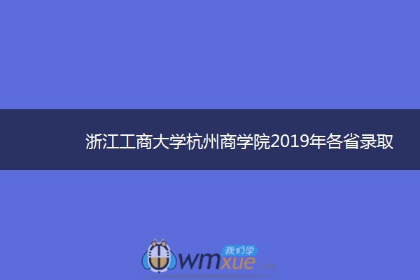 浙江工商大学杭州商学院2019年各省录取分数线详情