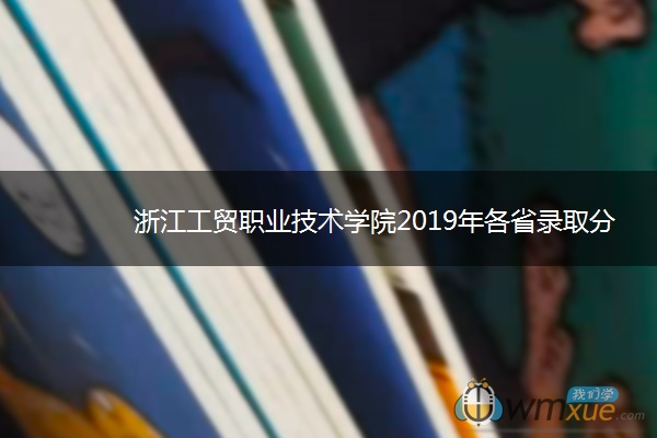浙江工贸职业技术学院2019年各省录取分数线汇总