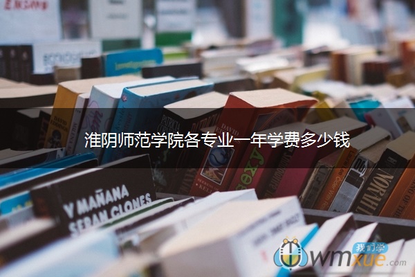 淮阴师范学院各专业一年学费多少钱