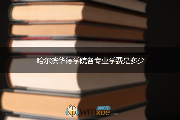 哈尔滨华德学院各专业学费是多少