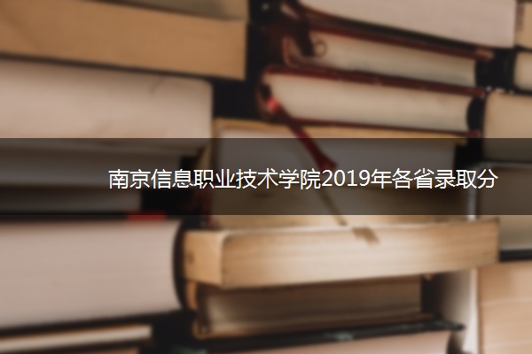 南京信息职业技术学院2019年各省录取分数线汇总